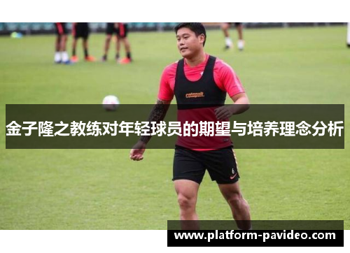 金子隆之教练对年轻球员的期望与培养理念分析