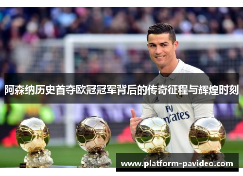 阿森纳历史首夺欧冠冠军背后的传奇征程与辉煌时刻