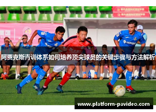 阿贾克斯青训体系如何培养顶尖球员的关键步骤与方法解析
