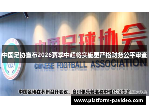 中国足协宣布2026赛季中超将实施更严格财务公平审查 中国足协宣布2026赛季中超将实施更严格财务公平审查