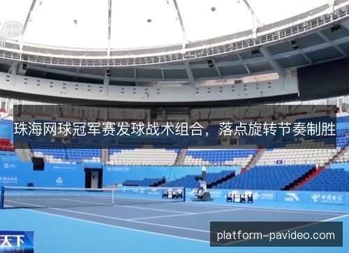 珠海网球冠军赛发球战术组合，落点旋转节奏制胜
