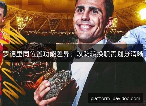 罗德里同位置功能差异，攻防转换职责划分清晰