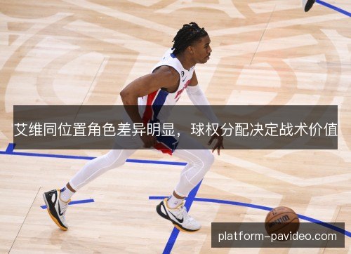 艾维同位置角色差异明显，球权分配决定战术价值